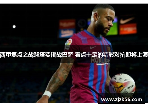 西甲焦点之战赫塔费挑战巴萨 看点十足的精彩对抗即将上演 西甲焦点之战赫塔费挑战巴萨 看点十足的精彩对抗即将上演