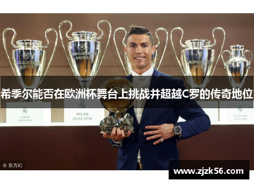 希季尔能否在欧洲杯舞台上挑战并超越C罗的传奇地位