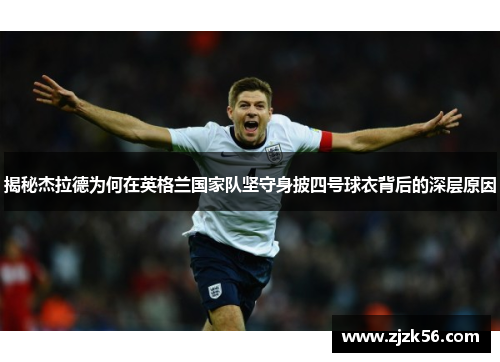 揭秘杰拉德为何在英格兰国家队坚守身披四号球衣背后的深层原因 揭秘杰拉德为何在英格兰国家队坚守身披四号球衣背后的深层原因
