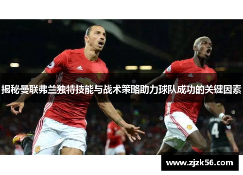 揭秘曼联弗兰独特技能与战术策略助力球队成功的关键因素