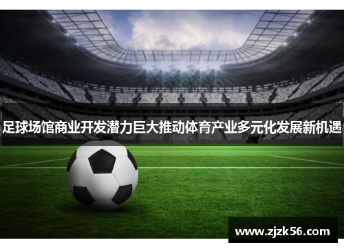 足球场馆商业开发潜力巨大推动体育产业多元化发展新机遇