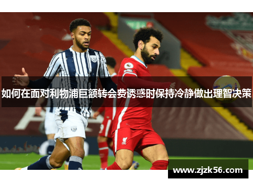 如何在面对利物浦巨额转会费诱惑时保持冷静做出理智决策 如何在面对利物浦巨额转会费诱惑时保持冷静做出理智决策