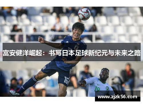 富安健洋崛起:书写日本足球新纪元与未来之路 富安健洋崛起:书写日本足球新纪元与未来之路