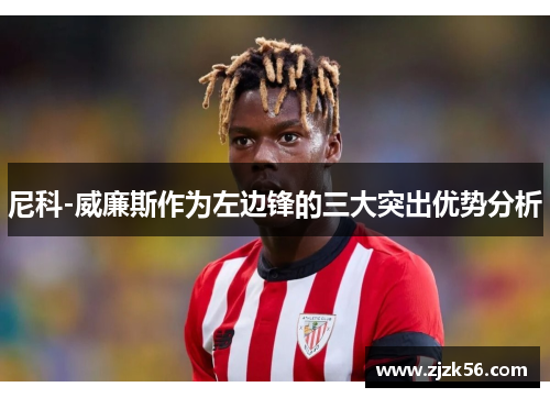 尼科-威廉斯作为左边锋的三大突出优势分析