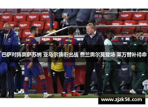 巴萨对阵奥萨苏纳 亚马尔领衔出战 费兰奥尔莫登场 莱万替补待命 巴萨对阵奥萨苏纳 亚马尔领衔出战 费兰奥尔莫登场 莱万替补待命