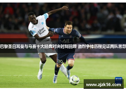 巴黎圣日耳曼与马赛十大经典对决时刻回顾 激烈争锋历程见证两队恩怨