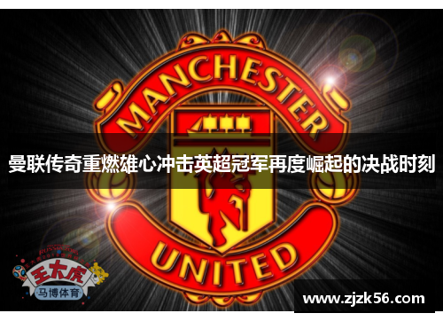 曼联传奇重燃雄心冲击英超冠军再度崛起的决战时刻 曼联传奇重燃雄心冲击英超冠军再度崛起的决战时刻
