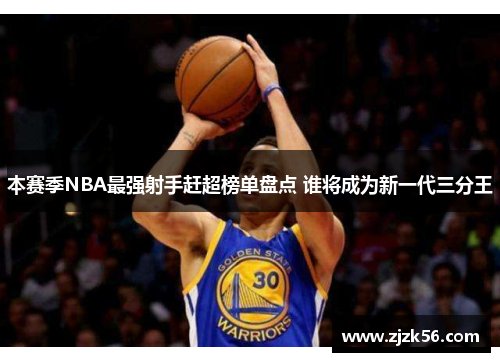本赛季NBA最强射手赶超榜单盘点 谁将成为新一代三分王 本赛季NBA最强射手赶超榜单盘点 谁将成为新一代三分王