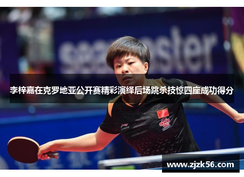 李梓嘉在克罗地亚公开赛精彩演绎后场跳杀技惊四座成功得分 李梓嘉在克罗地亚公开赛精彩演绎后场跳杀技惊四座成功得分