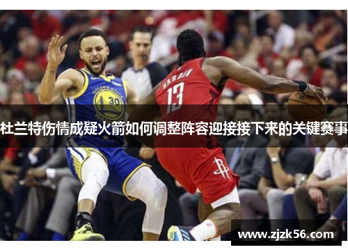杜兰特伤情成疑火箭如何调整阵容迎接接下来的关键赛事 杜兰特伤情成疑火箭如何调整阵容迎接接下来的关键赛事