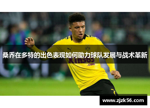 桑乔在多特的出色表现如何助力球队发展与战术革新